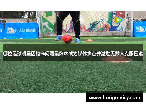 哪位足球明星因脑瘫问题最多次成为媒体焦点并激励无数人克服困难