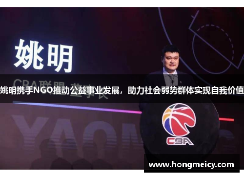 姚明携手NGO推动公益事业发展，助力社会弱势群体实现自我价值