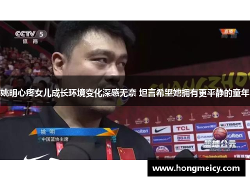 姚明心疼女儿成长环境变化深感无奈 坦言希望她拥有更平静的童年