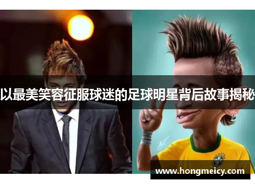以最美笑容征服球迷的足球明星背后故事揭秘