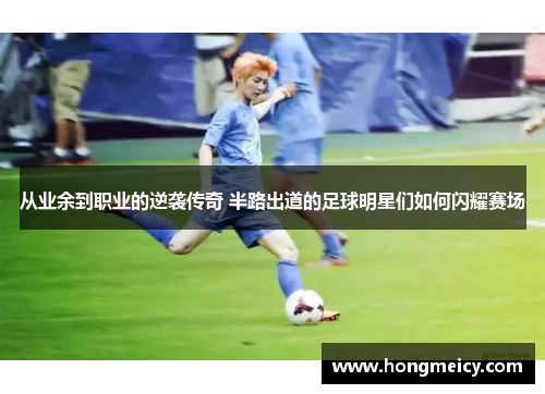 从业余到职业的逆袭传奇 半路出道的足球明星们如何闪耀赛场