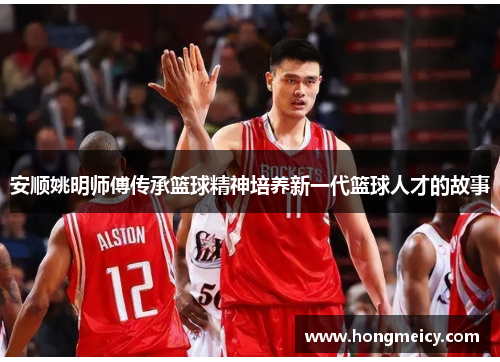 安顺姚明师傅传承篮球精神培养新一代篮球人才的故事