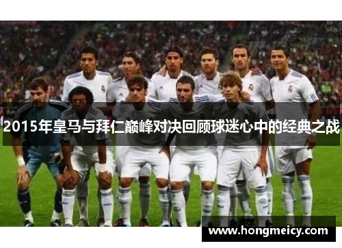2015年皇马与拜仁巅峰对决回顾球迷心中的经典之战