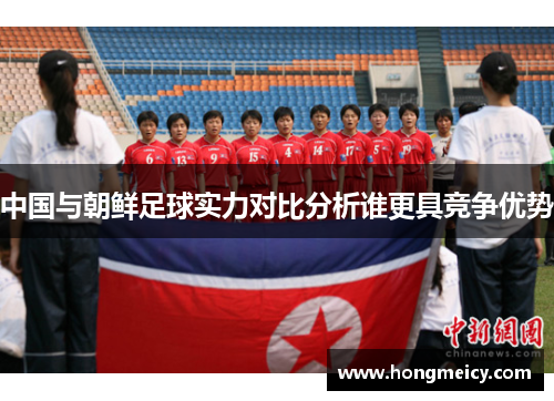 中国与朝鲜足球实力对比分析谁更具竞争优势