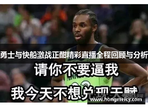 勇士与快船激战正酣精彩直播全程回顾与分析