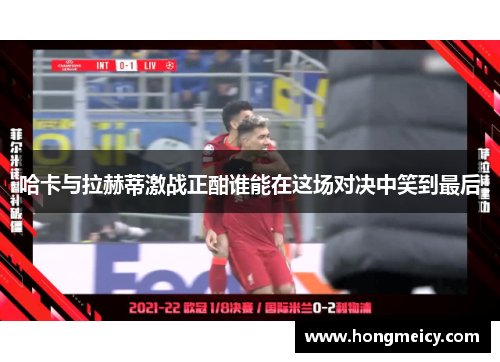 哈卡与拉赫蒂激战正酣谁能在这场对决中笑到最后