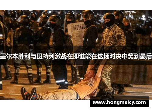 墨尔本胜利与班特列激战在即谁能在这场对决中笑到最后