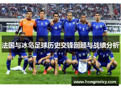 法国与冰岛足球历史交锋回顾与战绩分析