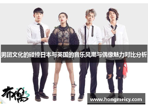 男团文化的碰撞日本与英国的音乐风潮与偶像魅力对比分析