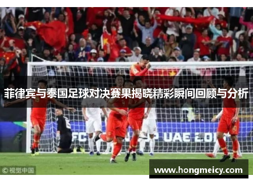 菲律宾与泰国足球对决赛果揭晓精彩瞬间回顾与分析